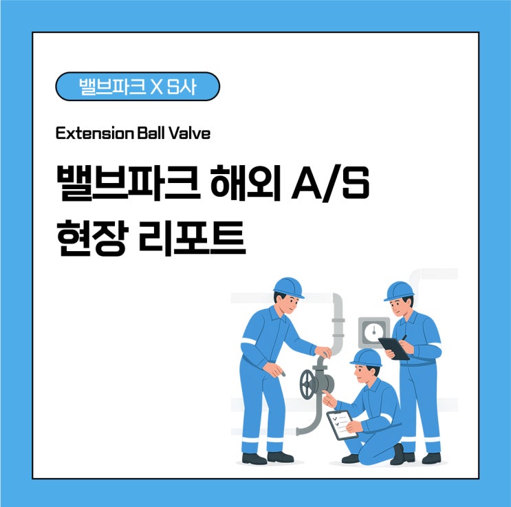 [리뷰] 밸브파크 해외 A/S 현장 리포트