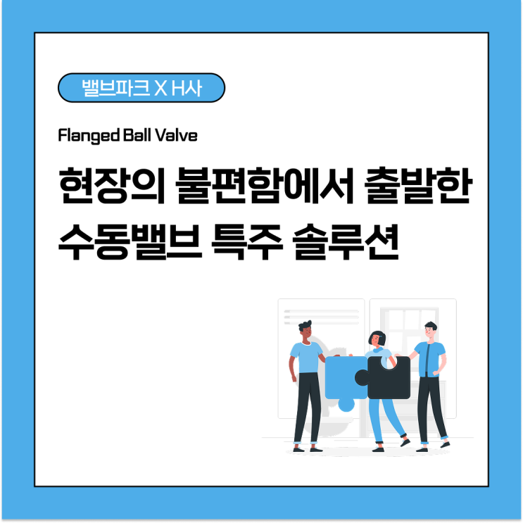 [리뷰] 현장의 불편함에서 출발한 수동밸브 특주 솔루션 이야기