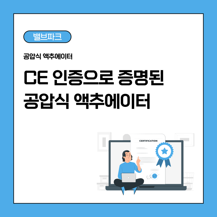 유럽도 OK 한 밸브? CE 인증 받은 공압식 액추에이터 이야기